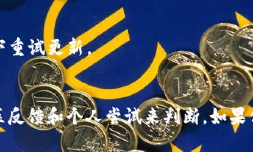 关于 Tokenim 2.0 不能更新的问题，确实在社区和用户中引起了一些讨论。要确定这个问题是否“假”的，需要考虑几个因素。

### 1. **官方信息**
查看 Tokenim 的官方网站或者其官方社交媒体账号，了解他们是否发布了关于版本更新的公告。如果官方没有给予明确的信息，那么关于不能更新的传言就可能是不准确的。

### 2. **社区反馈**
浏览相关论坛或社交媒体，看看其他用户的反馈。有些时候，用户可能会在遇到类似问题时分享解决方案或经验，这可以为你提供更多的线索。

### 3. **技术支持**
如果你有任何疑问，最好直接联系 Tokenim 的客户支持，询问关于更新的问题。他们能够提供最准确的信息，帮助你解决问题。

### 4. **版本兼容性**
另一个可能的原因是你的设备或操作系统与 Tokenim 2.0 的新版本不兼容。在这种情况下，你可能需要更新设备或进行一些设置调整。

### 5. **网络问题**
有时候，更新失败可能仅仅是因为网络连接不稳定。确保在良好的网络环境下重试更新。

### 结论
关于 Tokenim 2.0 更新无法进行的问题，其真实性需要根据官方信息、社区反馈和个人尝试来判断。如果你依旧无法更新，建议寻求客服帮助或查看是否有其他用户提供的解决办法。