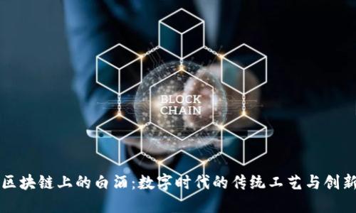 探索区块链上的白酒：数字时代的传统工艺与创新之交