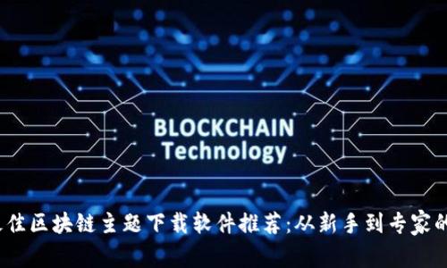 2023年最佳区块链主题下载软件推荐：从新手到专家的必备工具