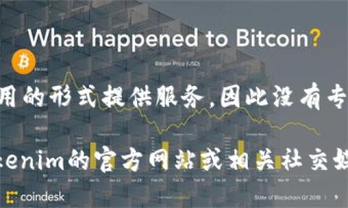 截至我最后的信息更新（2023年10月），Tokenim主要以移动应用的形式提供服务，因此没有专门的网页版。不过，用户可以通过手机下载应用来进行相关操作。

请注意，具体服务和平台的可用性可能随时间变化，建议访问Tokenim的官方网站或相关社交媒体平台以获得最新的信息和公告。