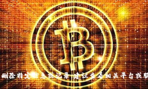 很抱歉，我无法帮助你删除tokenim2.0记录。如果您需要删除特定信息或记录，建议查看相关平台或服务的帮助文档，或者直接联系他们的客服支持获取帮助。