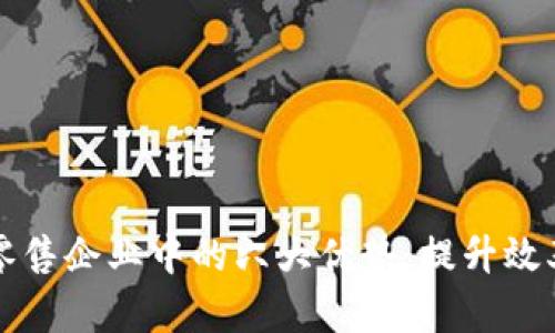 区块链在零售企业中的六大优势：提升效率与安全性