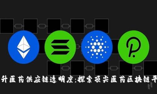 提升医药供应链透明度：探索顶尖医药区块链平台