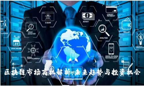 区块链市场商机解析：未来趋势与投资机会
