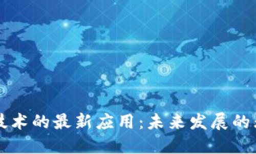 区块链技术的最新应用：未来发展的无限可能