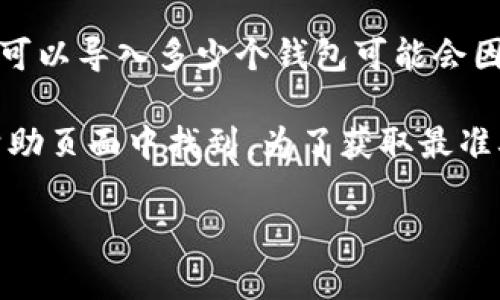 Tokenim 是一个多用途的加密货币钱包管理工具，它允许用户管理多个加密钱包。但是，具体可以导入多少个钱包可能会因应用的版本和设计而异。

通常情况下，许多加密货币钱包支持用户一次导入多个钱包，具体数量可以在其官方文档或帮助页面中找到。为了获取最准确的信息，建议访问 Tokenim 的官方网站或其相关的帮助论坛，查看最新的用户指南和FAQ。

如果你有更具体的问题或需要进一步的信息，欢迎继续提问！