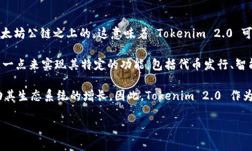 Tokenim 2.0 是一个基于区块链技术的平台，主要技术架构为以太坊（Ethereum），也就是说，它是建立在以太坊公链之上的。这意味着 Tokenim 2.0 可以利用以太坊的智能合约功能和去中心化的特性，从而实现其业务逻辑和功能。

以太坊作为一个广泛使用的区块链平台，支持各种去中心化应用（DApp）的开发。Tokenim 2.0 可能会利用这一点来实现其特定的功能，包括代币发行、智能合约执行和去中心化金融（DeFi）服务等。

因为以太坊的网络效应和大规模社区支持，Tokenim 2.0 可以更容易地吸引用户、开发者和投资者，从而推动其生态系统的增长。因此，Tokenim 2.0 作为以太坊之上的项目，可以利用以太坊提供的各种优势，同时也需要关注以太坊网络的拥堵和交易费用等问题。

如果你对 Tokenim 2.0 的具体应用、功能或其他细节有更多兴趣，请告诉我！