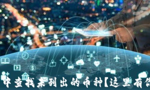 
Tokenim 2.0钱包中查找未列出的币种？这里有你需要知道的一切！