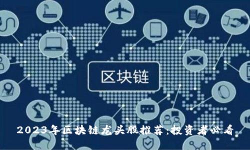 2023年区块链龙头股推荐：投资者必看