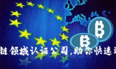 2023年推荐的区块链领域认证公司，助你快速选择