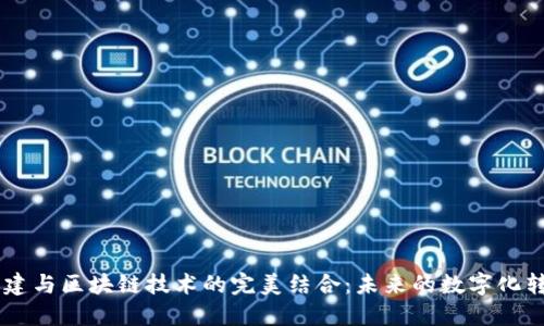 5G新基建与区块链技术的完美结合：未来的数字化转型之路