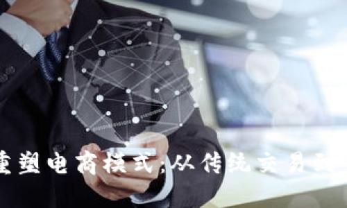 区块链如何重塑电商模式：从传统交易到去中心化销售