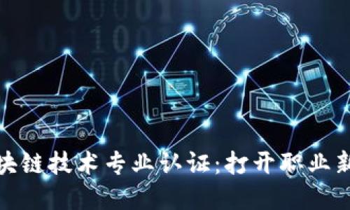 全面了解区块链技术专业认证：打开职业新机遇的钥匙