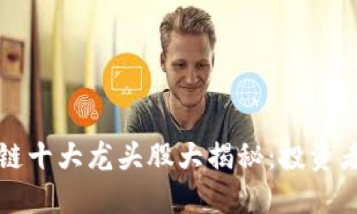 区块链十大龙头股大揭秘：投资者必看