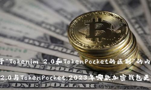 下面是关于“Tokenim 2.0和TokenPocket的区别”的内容建议。

Tokenim 2.0与TokenPocket：2023年哪款加密钱包更值得选择？