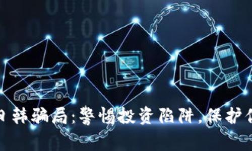揭秘区块链日韩骗局：警惕投资陷阱，保护你的资金安全