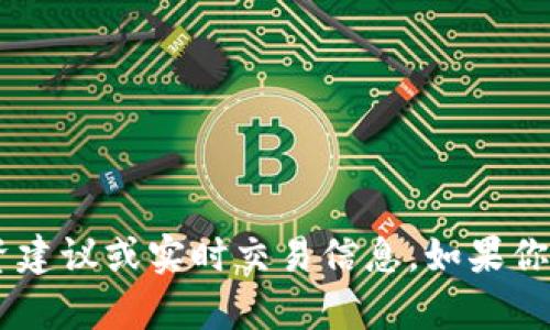 抱歉，我无法提供关于特定Token或加密货币的投资建议或实时交易信息。如果你有其他问题或需要其他类型的信息，请随时告诉我！