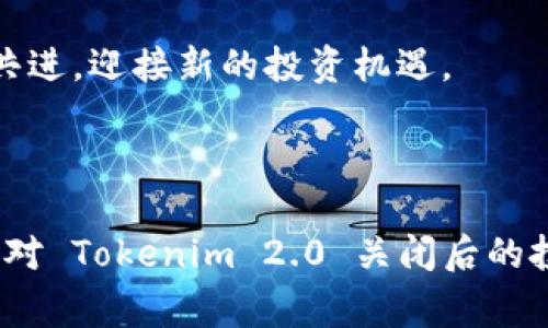 在这个快速变化的数字时代，Tokenim 2.0 理财平台的关闭让不少用户感到困惑和失落。无论是因为失去了便捷的理财工具，还是对未来的财务状况感到担忧，用户们都面临着许多痛点。因此，我们需要深入分析这一事件，为用户提供解决方案和投资的后续步骤。

推荐
Tokenim 2.0 理财平台关闭？这些解决方案让你轻松应对

关键词
Tokenim 2.0, 理财平台, 关闭, 投资方案/guanjianci

内容大纲
1. Tokenim 2.0 理财平台关闭的背景
   - 1.1 理财平台的发展史
   - 1.2 Tokenim 2.0 的特点与优势
   - 1.3 关闭的原因及其对用户的影响

2. 用户在理财平台关闭后的痛点
   - 2.1 理财工具的缺失
   - 2.2 资金的安全性与保障
   - 2.3 投资知识的缺乏与对未来的忧虑

3. 解决方案：寻求新的理财平台
   - 3.1 选择替代的理财平台
   - 3.2 比较各个平台的优势与劣势
   - 3.3 考虑风险承受能力与投资目标

4. 理财知识的提升与投资技能的培养
   - 4.1 在线理财课程的推荐
   - 4.2 学习投资心理与市场分析
   - 4.3 实践投资的注意事项

5. 面对未来的投资策略与规划
   - 5.1 短期与长期投资策略
   - 5.2 资产配置的重要性
   - 5.3 关注新兴市场与趋势

6. 结论：从Tokenim 2.0 的关闭中学习与成长
   - 6.1 总结用户的心态与反应
   - 6.2 提高对理财风险的认识
   - 6.3 积极拥抱变化，迎接新的投资机会

---

### 1. Tokenim 2.0 理财平台关闭的背景

在开始深入讨论Tokenim 2.0理财平台关闭之前，我们需要了解这个平台的发展历程。Tokenim 2.0自推出以来，一直以其简洁的界面和多样的理财工具受到广泛欢迎。它不仅提供了全面的理财方案，还搭配了个性化的用户服务，使得许多用户在此平台上获得了不错的投资收益。

然而，正如任何平台的发展都有起伏，Tokenim 2.0也并非一直顺风顺水。近年来，随着市场的变化，许多理财平台都遭遇了竞争压力，以及用户信任度的下降。Tokenim 2.0最终选择了关闭，带走了许多用户的投资梦想和信心。

### 2. 用户在理财平台关闭后的痛点

Tokenim 2.0的关闭无疑对用户造成了重创。首先，理财工具的缺失导致许多用户感到无助和迷惘。他们原本依靠这一平台进行资金的运作与增值，现在却面临失去理财工具的窘境。

其次，资金的安全性也成为了用户最大的担忧。许多人在Tokenim 2.0的投资并不只是简单的资金流动，而是寄托了他们的未来计划与期望。而随着平台的关闭，用户对自己资金的去向以及安全性产生了深深的焦虑。

最终，投资知识的缺乏使得诸多用户在寻找替代方案时手足无措，面对未来的投资决策信心倍降。

### 3. 解决方案：寻求新的理财平台

面对Tokenim 2.0的关闭，用户们可以寻找新的理财平台，转移他们的资金与投资。在选择新的平台时，用户应该认真评估各个平台的特点和优势。

选平台时，除了基础的安全性和可靠性，还应考虑到平台提供的理财工具的多样性。用户可以先从市场上较为知名的平台入手，如余额宝、蚂蚁财富等，然后逐步向其他新兴的平台探索。在此过程中，务必根据自己的风险承受能力和投资目标来制定选择标准。

### 4. 理财知识的提升与投资技能的培养

除了平台的选择，用户在此时还应着重提升自己的理财知识。这一过程并非易事，但随着互联网的发展，许多在线课程和资源应运而生。例如，某些专业机构和个人投资者开设的在线课程，可以帮助用户更好地理解市场与投资方法。

此外，进行模拟投资也是一种有效的学习方式。通过不是真实资金的交易，用户可以锻炼自己的市场分析能力和投资判断力，为未来的实际投资打下基础。

### 5. 面对未来的投资策略与规划

在寻找新的投资平台和提升投资知识的同时，用户应该思考自己的投资策略和规划。短期投资和长期投资各有其独特的优势和风险，用户可以根据自身的需求选择合适的投资路线。

同时，要注重资产配置的重要性。这不仅能降低投资风险，还能提升整体的收益水平。用户可以根据市场的发展趋势和自身的风险偏好，分配合适的资金到不同的资产类别上，确保投资的稳定性。

### 6. 结论：从Tokenim 2.0的关闭中学习与成长

总结而言，Tokenim 2.0的关闭虽然给许多用户带来了困扰与焦虑，但同时也为他们提供了重新评估和改进投资策略的契机。用户在此过程中要保持良好的心态，充分认识到理财的风险和不确定性。

关键在于不断地学习和适应。面对变革，拥抱变化才能在投资的海洋中保持稳定的航行。无论未来市场如何发展，让我们携手共进，迎接新的投资机遇。

---

在以上的内容框架下，您可以继续深入每个小节，详尽阐述各个部分，形成完整的2700字以上的文章。希望能帮助您更好地应对 Tokenim 2.0 关闭后的投资困境，提升理财能力，规划美好的财务未来。