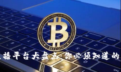 中国区块链直播平台大盘点：你必须知道的五个优质选择