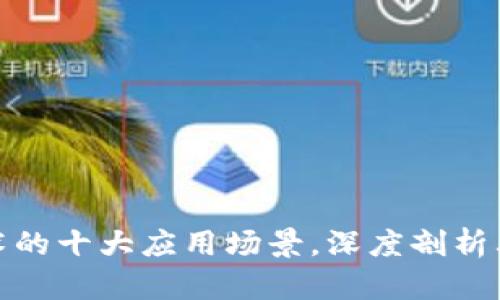 题目： 区块链技术的十大应用场景，深度剖析其对各行业的改变