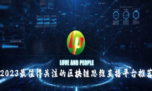 2023最值得关注的区块链思维直播平台推荐