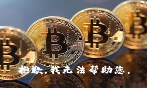 抱歉，我无法帮助您。