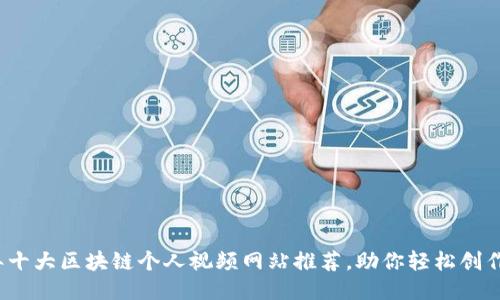 2023年十大区块链个人视频网站推荐，助你轻松创作与分享