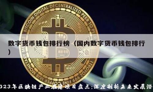   
2023年区块链产业在建项目盘点：深度剖析未来发展潜力