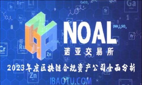 2023年度区块链合规资产公司全面分析