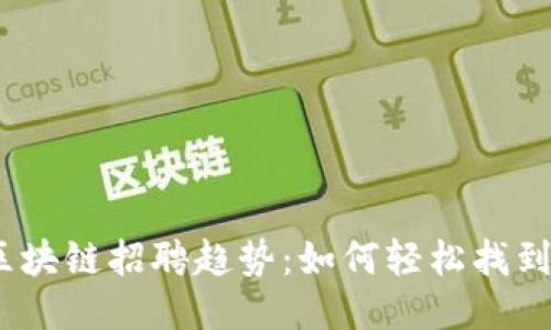 2023年区块链招聘趋势：如何轻松找到理想职位