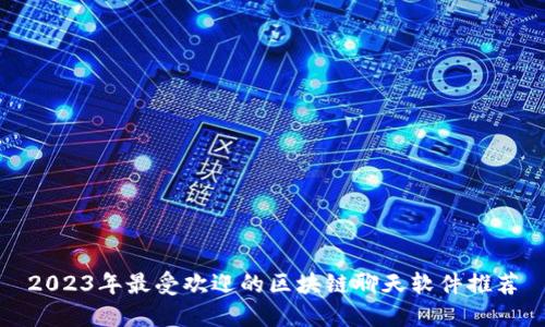 2023年最受欢迎的区块链聊天软件推荐