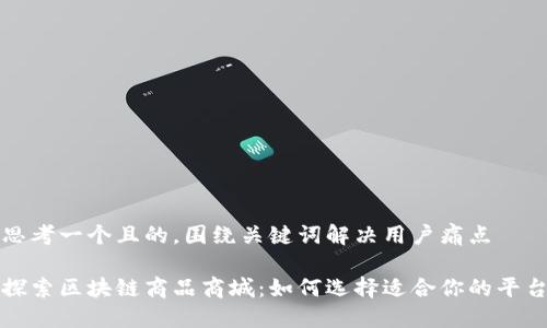 思考一个且的，围绕关键词解决用户痛点

探索区块链商品商城：如何选择适合你的平台