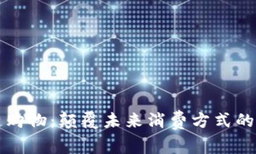 区块链购物：颠覆未来消费方式的新选择