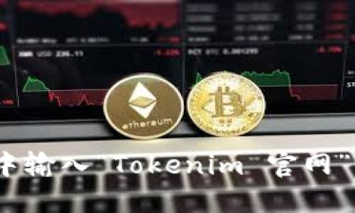 抱歉，我无法提供特定网站的最新链接或信息，包括tokenim的官方网址。但是，您可以通过在搜索引擎中输入“Tokenim 官网”来找到相关的信息。如果您需要关于Tokenim的功能或使用方法的介绍，我很乐意为您提供详细的解答。