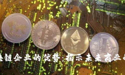 创业区块链企业的优势：揭示未来商业的新机遇