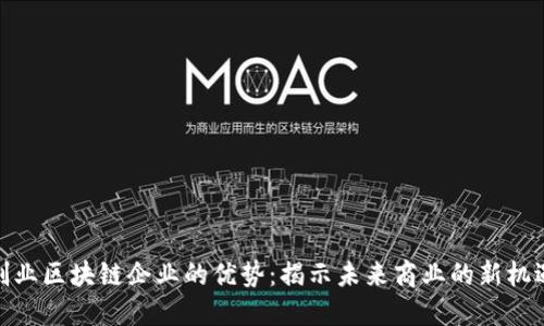 创业区块链企业的优势：揭示未来商业的新机遇