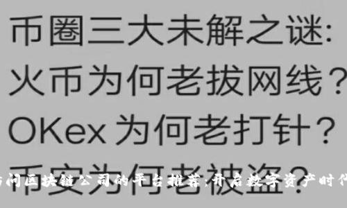 2023年访问区块链公司的平台推荐：开启数字资产时代的第一步