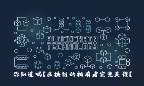 你知道吗？区块链的拥有者究竟是谁？
