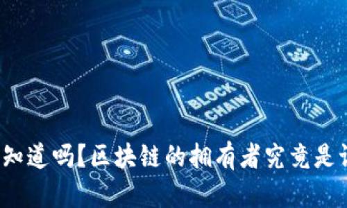 你知道吗？区块链的拥有者究竟是谁？