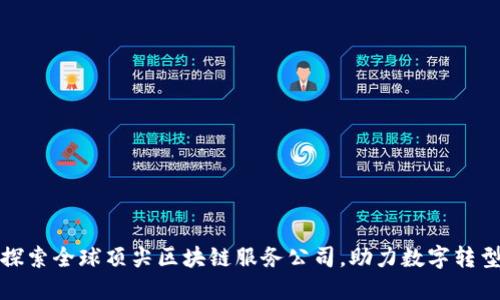探索全球顶尖区块链服务公司，助力数字转型