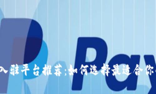 区块链入驻平台推荐：如何选择最适合你的平台？