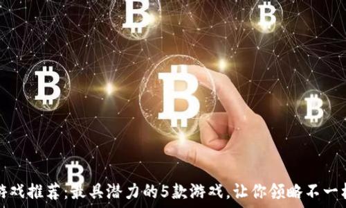   
区块链平面游戏推荐：最具潜力的5款游戏，让你领略不一样的游戏世界