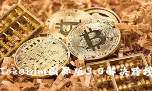 如何利用Tokenim国际版3.0解决跨境交易痛点