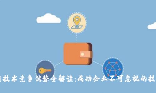 区块链技术竞争优势全解读：成功企业不可忽视的技术力量