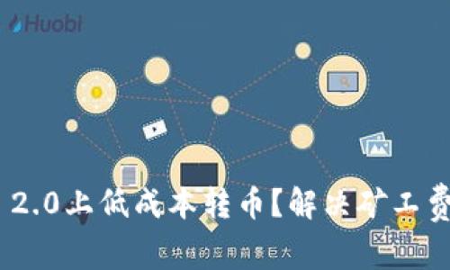 如何在Tokenim 2.0上低成本转币？解决矿工费痛点的实用指南