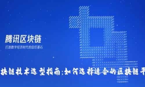 区块链技术选型指南：如何选择适合的区块链平台