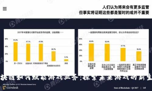 区块链如何赋能游戏业务：探索未来游戏的新生态