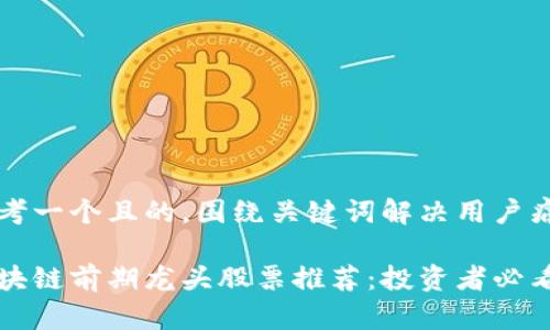 思考一个且的，围绕关键词解决用户痛点

区块链前期龙头股票推荐：投资者必看
