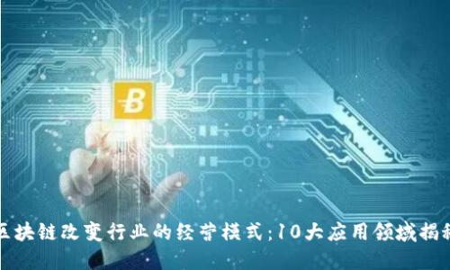 区块链改变行业的经营模式：10大应用领域揭秘