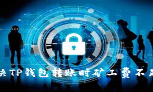 如何解决TP钱包转账时矿工费不足的问题